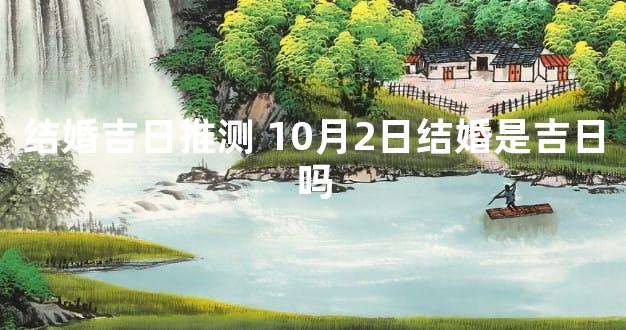 结婚吉日推测 10月2日结婚是吉日吗